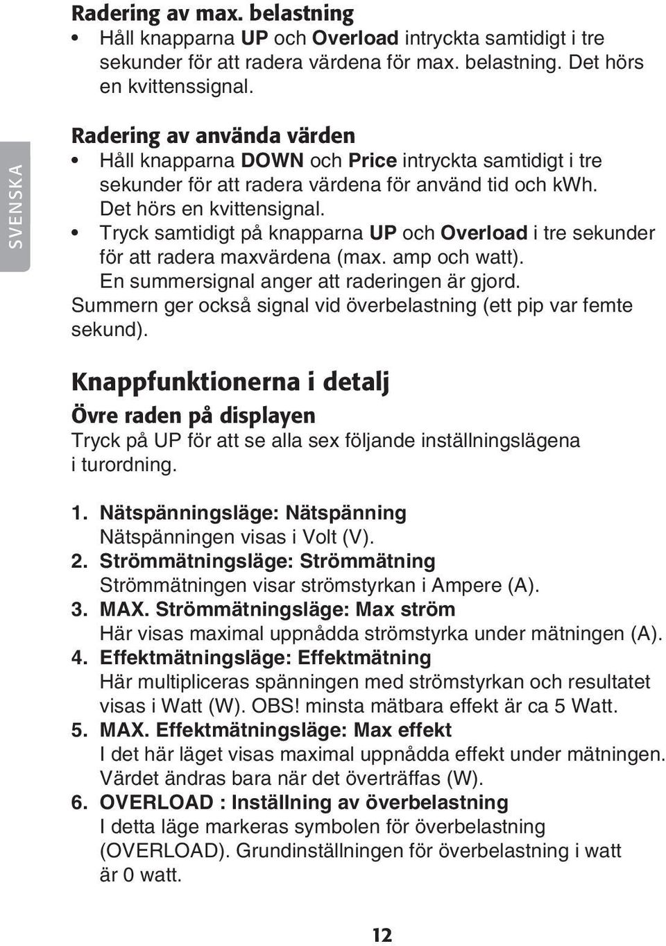 Tryck samtidigt på knapparna UP och Overload i tre sekunder för att radera maxvärdena (max. amp och watt). En summersignal anger att raderingen är gjord.