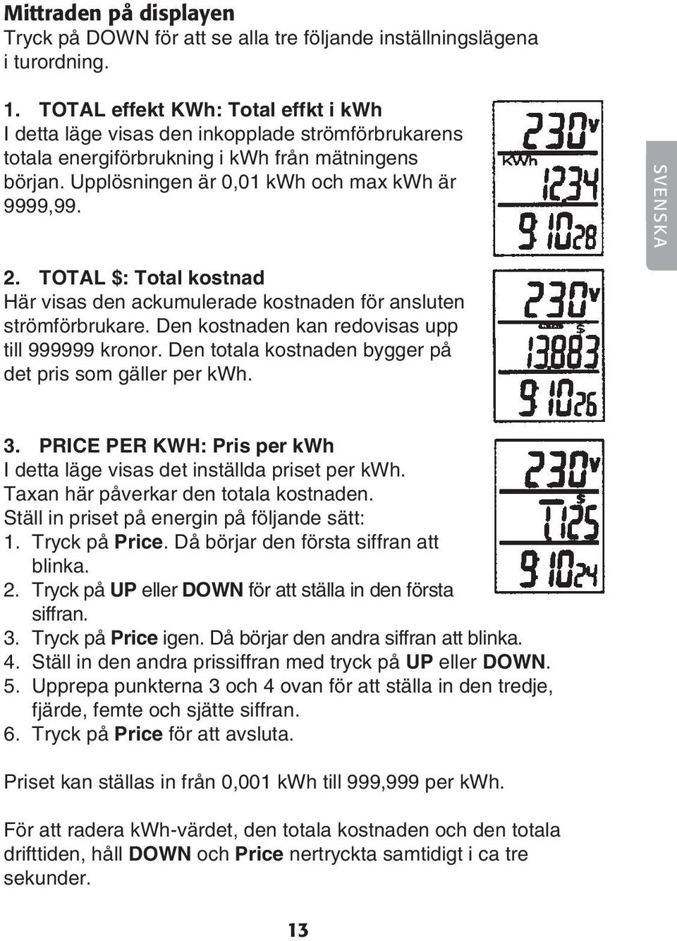 SVENSKA 2. TOTAL $: Total kostnad Här visas den ackumulerade kostnaden för ansluten strömförbrukare. Den kostnaden kan redovisas upp till 999999 kronor.