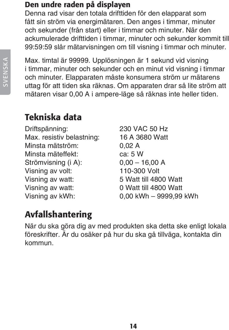 När den ackumulerade drifttiden i timmar, minuter och sekunder kommit till 99:59:59 slår mätarvisningen om till visning i timmar och minuter. SVENSKA Max. timtal är 99999.