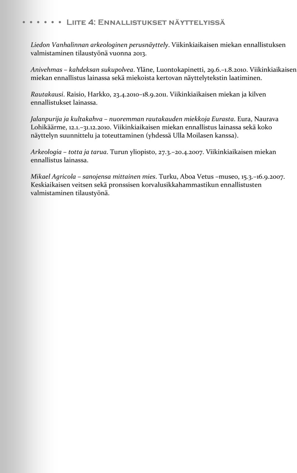 Viikinkiaikaisen miekan ja kilven ennallistukset lainassa. Jalanpurija ja kultakahva nuoremman rautakauden miekkoja Eurasta. Eura, Naurava Lohikäärme, 12.1. 31.12.2010.