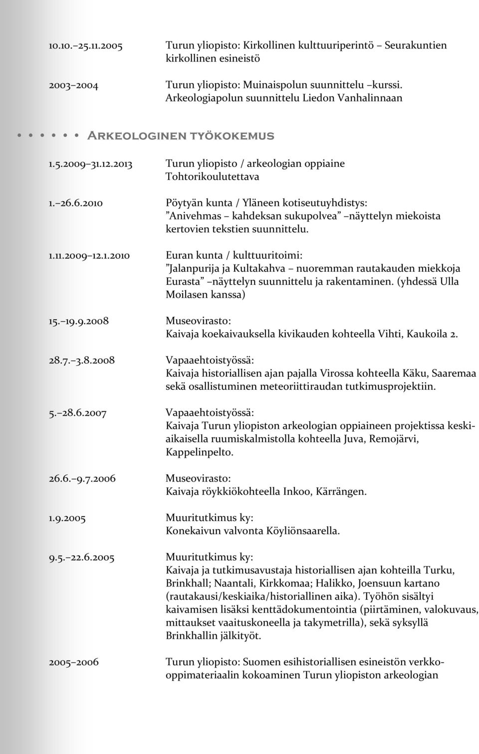 6.2010 Pöytyän kunta / Yläneen kotiseutuyhdistys: Anivehmas kahdeksan sukupolvea näyttelyn miekoista kertovien tekstien suunnittelu. 1.11.2009 12.1.2010 Euran kunta / kulttuuritoimi: Jalanpurija ja Kultakahva nuoremman rautakauden miekkoja Eurasta näyttelyn suunnittelu ja rakentaminen.