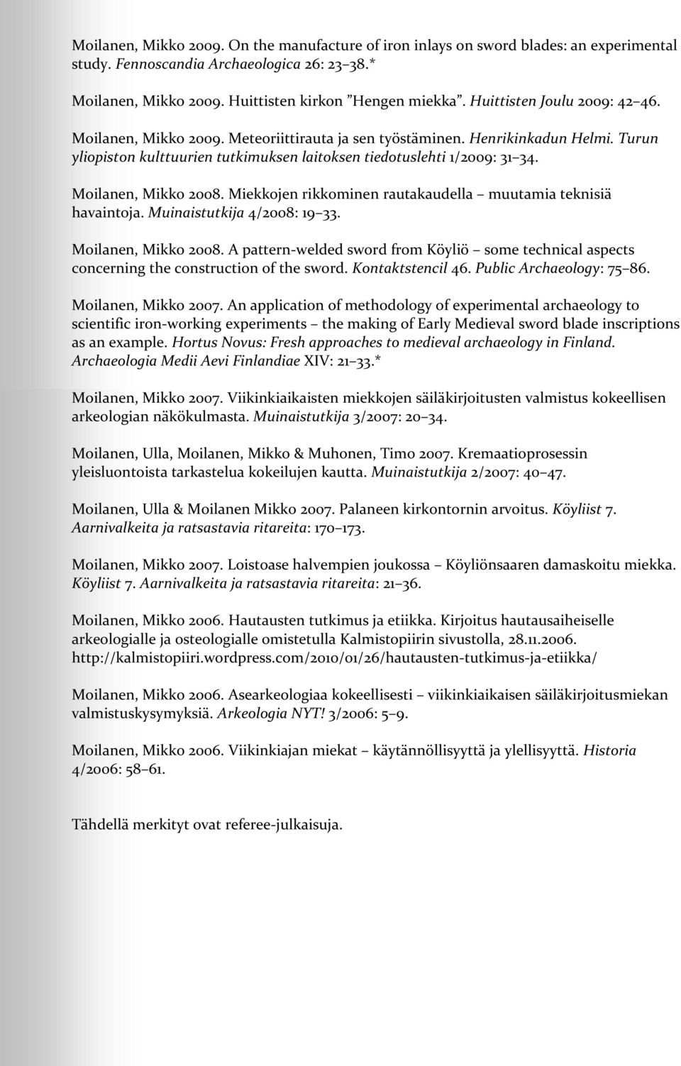Moilanen, Mikko 2008. Miekkojen rikkominen rautakaudella muutamia teknisiä havaintoja. Muinaistutkija 4/2008: 19 33. Moilanen, Mikko 2008.
