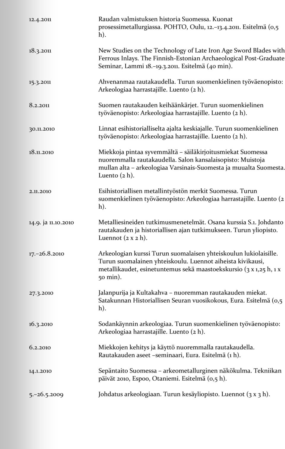 Luento (2 h). 8.2.2011 Suomen rautakauden keihäänkärjet. Turun suomenkielinen työväenopisto: Arkeologiaa harrastajille. Luento (2 h). 30.11.2010 Linnat esihistorialliselta ajalta keskiajalle.