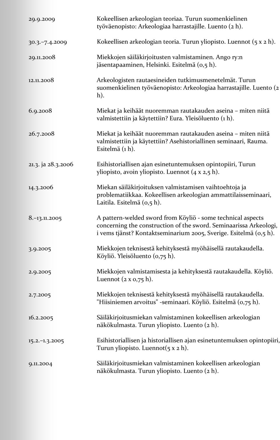 Turun suomenkielinen työväenopisto: Arkeologiaa harrastajille. Luento (2 h). 6.9.2008 Miekat ja keihäät nuoremman rautakauden aseina miten niitä valmistettiin ja käytettiin? Eura. Yleisöluento (1 h).