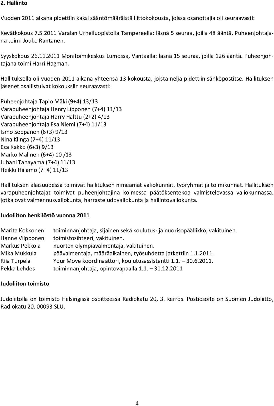 Puheenjohtajana toimi Harri Hagman. Hallituksella oli vuoden 2011 aikana yhteensä 13 kokousta, joista neljä pidettiin sähköpostitse.