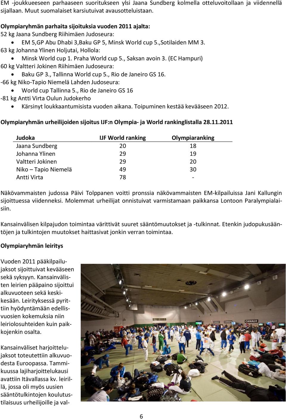 63 kg Johanna Ylinen Holjutai, Hollola: Minsk World cup 1. Praha World cup 5., Saksan avoin 3. (EC Hampuri) 60 kg Valtteri Jokinen Riihimäen Judoseura: Baku GP 3., Tallinna World cup 5.