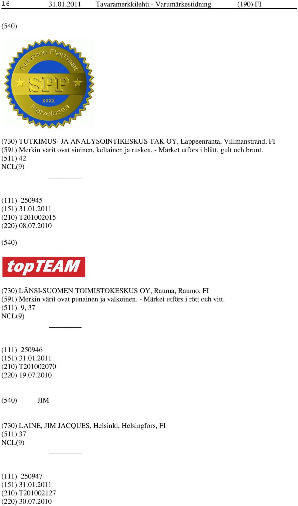 ovat sininen, keltainen ja ruskea. - Märket utförs i blått, gult och brunt. (511) 42 (111) 250945 (210) T201002015 (220) 08.07.