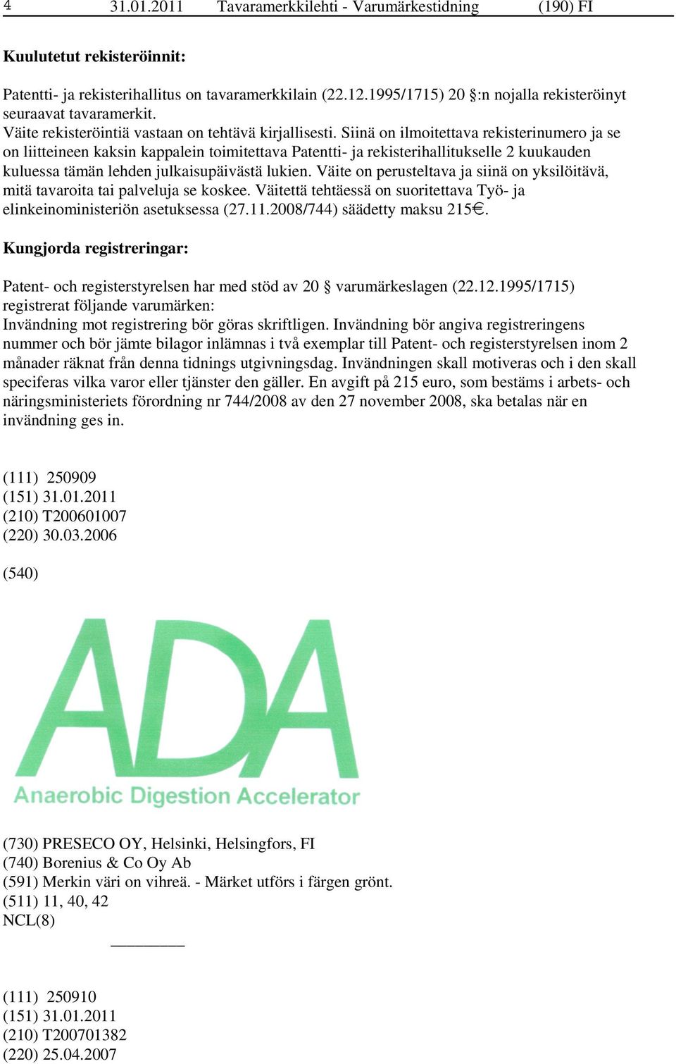 Siinä on ilmoitettava rekisterinumero ja se on liitteineen kaksin kappalein toimitettava Patentti- ja rekisterihallitukselle 2 kuukauden kuluessa tämän lehden julkaisupäivästä lukien.