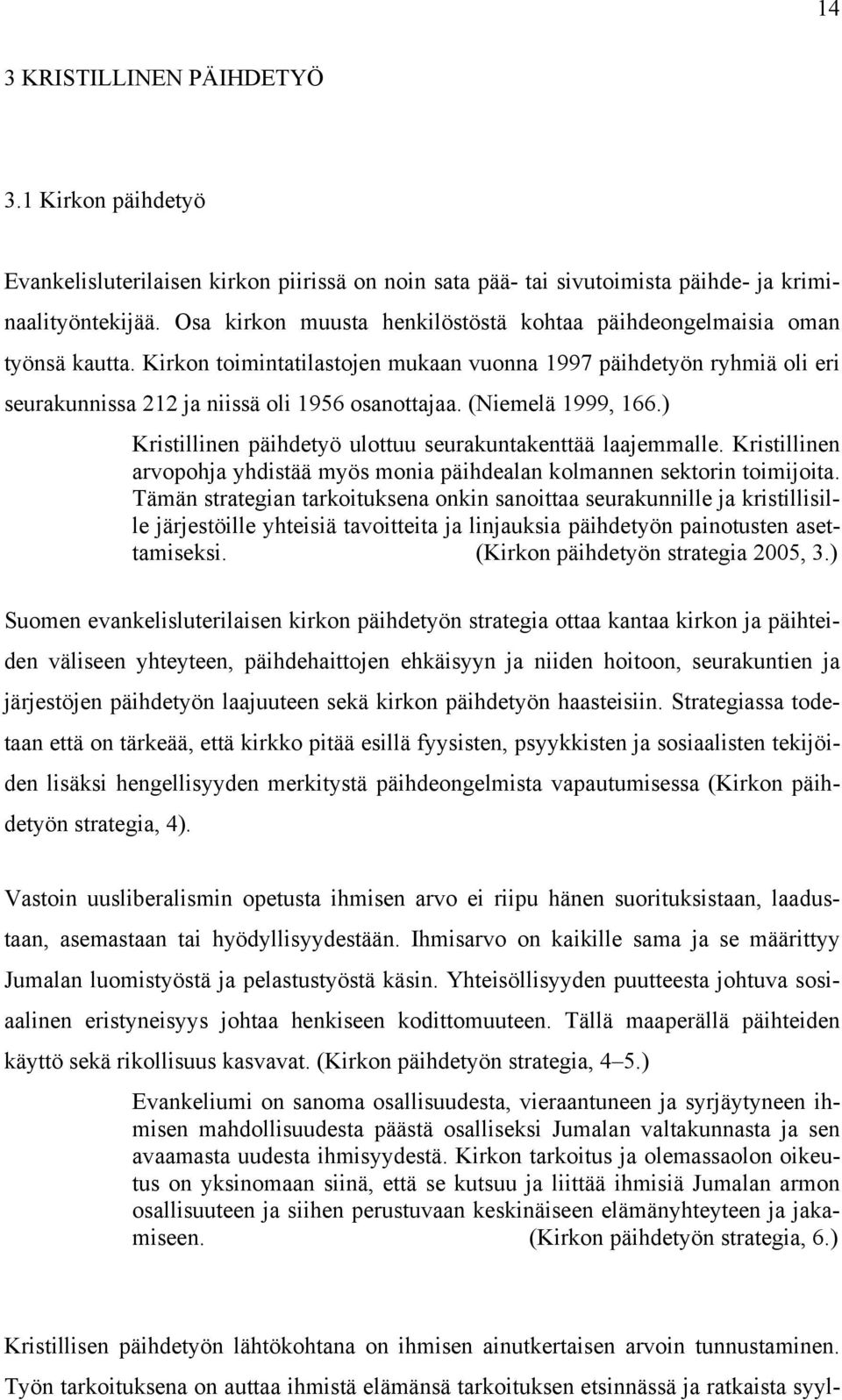 (Niemelä 1999, 166.) Kristillinen päihdetyö ulottuu seurakuntakenttää laajemmalle. Kristillinen arvopohja yhdistää myös monia päihdealan kolmannen sektorin toimijoita.