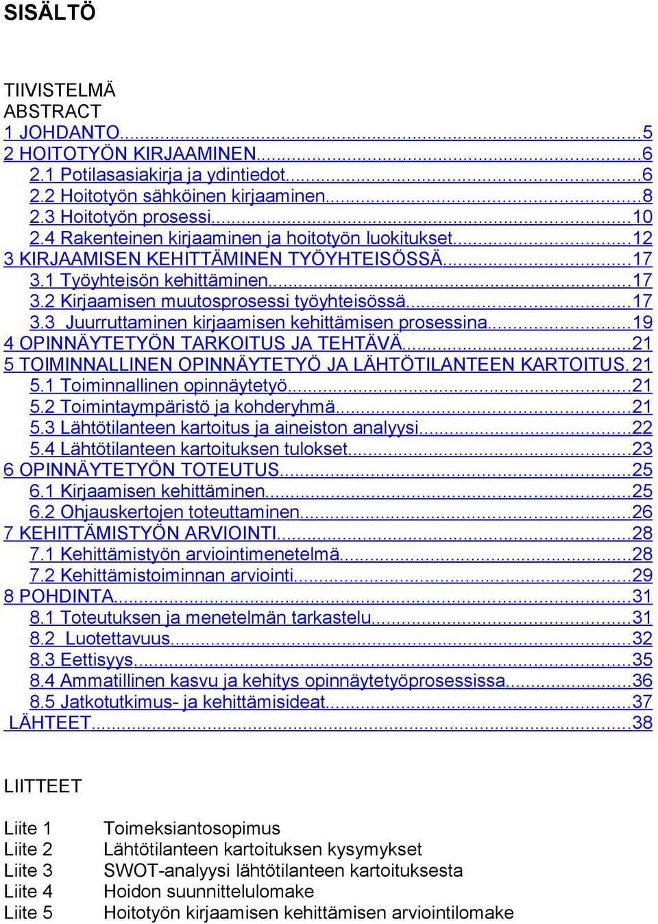 ..19 4 OPINNÄYTETYÖN TARKOITUS JA TEHTÄVÄ...21 5 TOIMINNALLINEN OPINNÄYTETYÖ JA LÄHTÖTILANTEEN KARTOITUS. 21 5.1 Toiminnallinen opinnäytetyö...21 5.2 Toimintaympäristö ja kohderyhmä...21 5.3 Lähtötilanteen kartoitus ja aineiston analyysi.