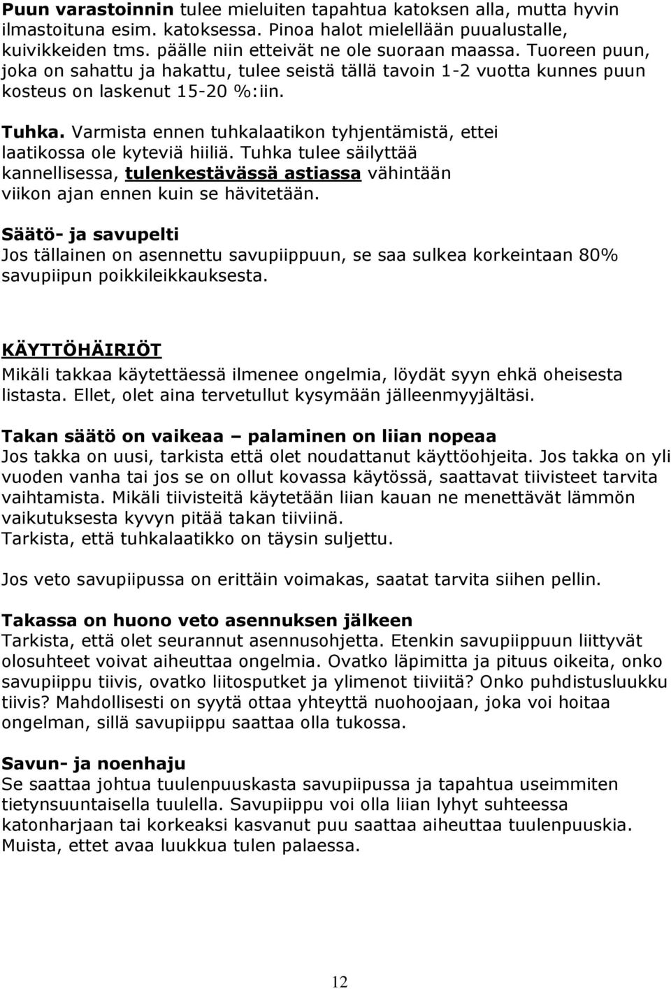 Varmista ennen tuhkalaatikon tyhjentämistä, ettei laatikossa ole kyteviä hiiliä. Tuhka tulee säilyttää kannellisessa, tulenkestävässä astiassa vähintään viikon ajan ennen kuin se hävitetään.