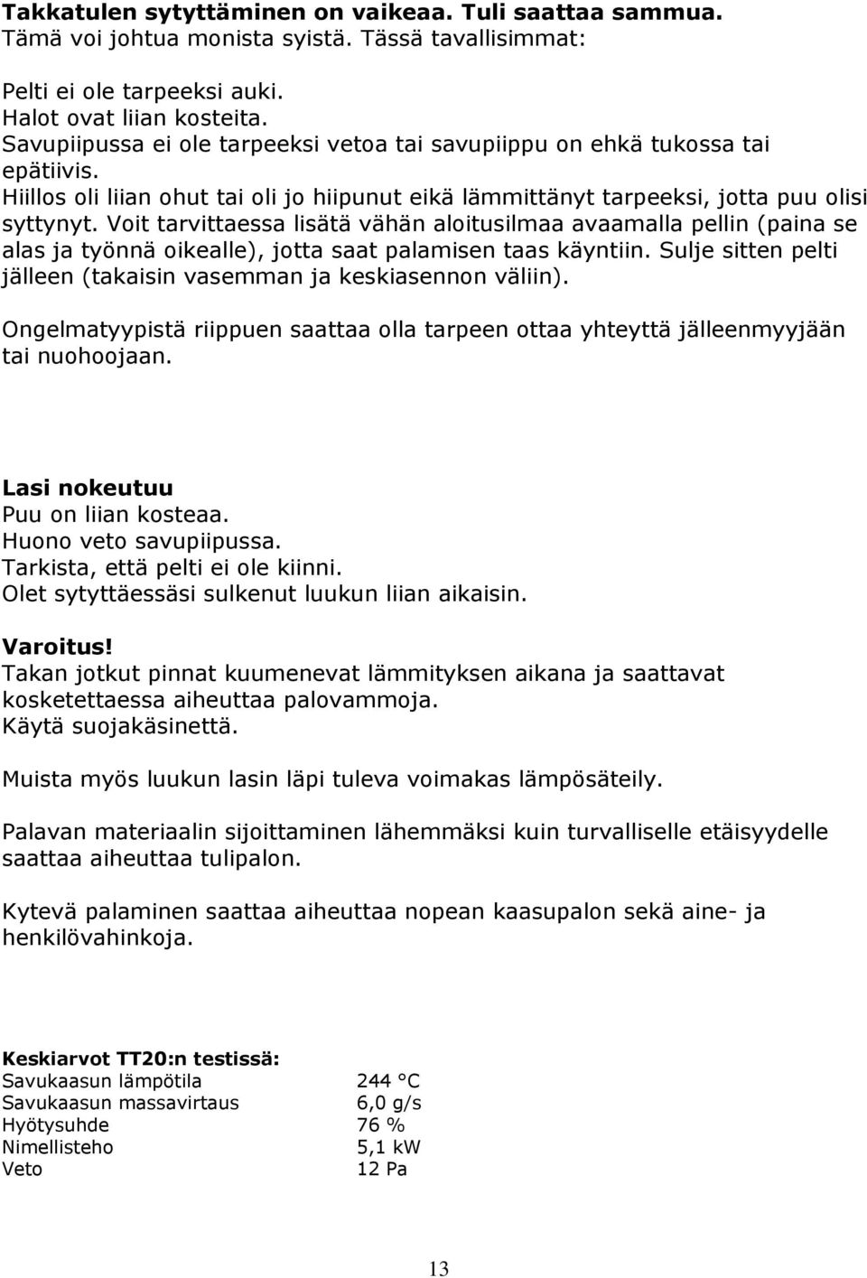 Voit tarvittaessa lisätä vähän aloitusilmaa avaamalla pellin (paina se alas ja työnnä oikealle), jotta saat palamisen taas käyntiin.