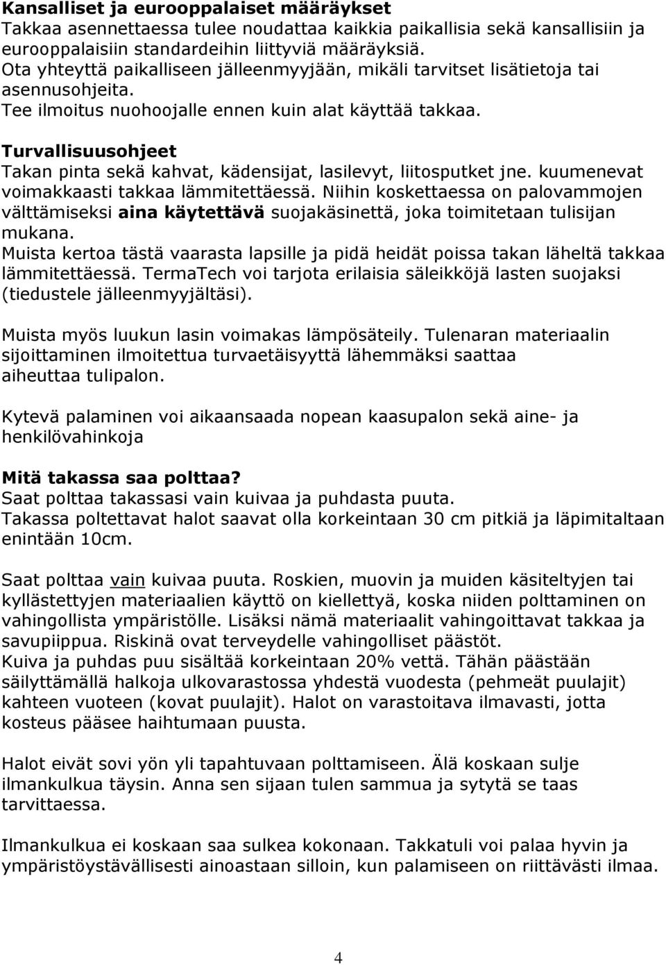 Turvallisuusohjeet Takan pinta sekä kahvat, kädensijat, lasilevyt, liitosputket jne. kuumenevat voimakkaasti takkaa lämmitettäessä.