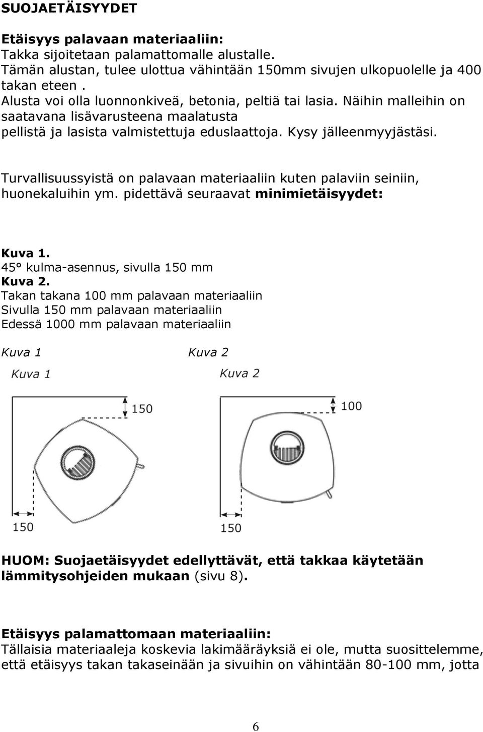 Turvallisuussyistä on palavaan materiaaliin kuten palaviin seiniin, huonekaluihin ym. pidettävä seuraavat minimietäisyydet: Kuva 1. 45 kulma-asennus, sivulla 150 mm Kuva 2.