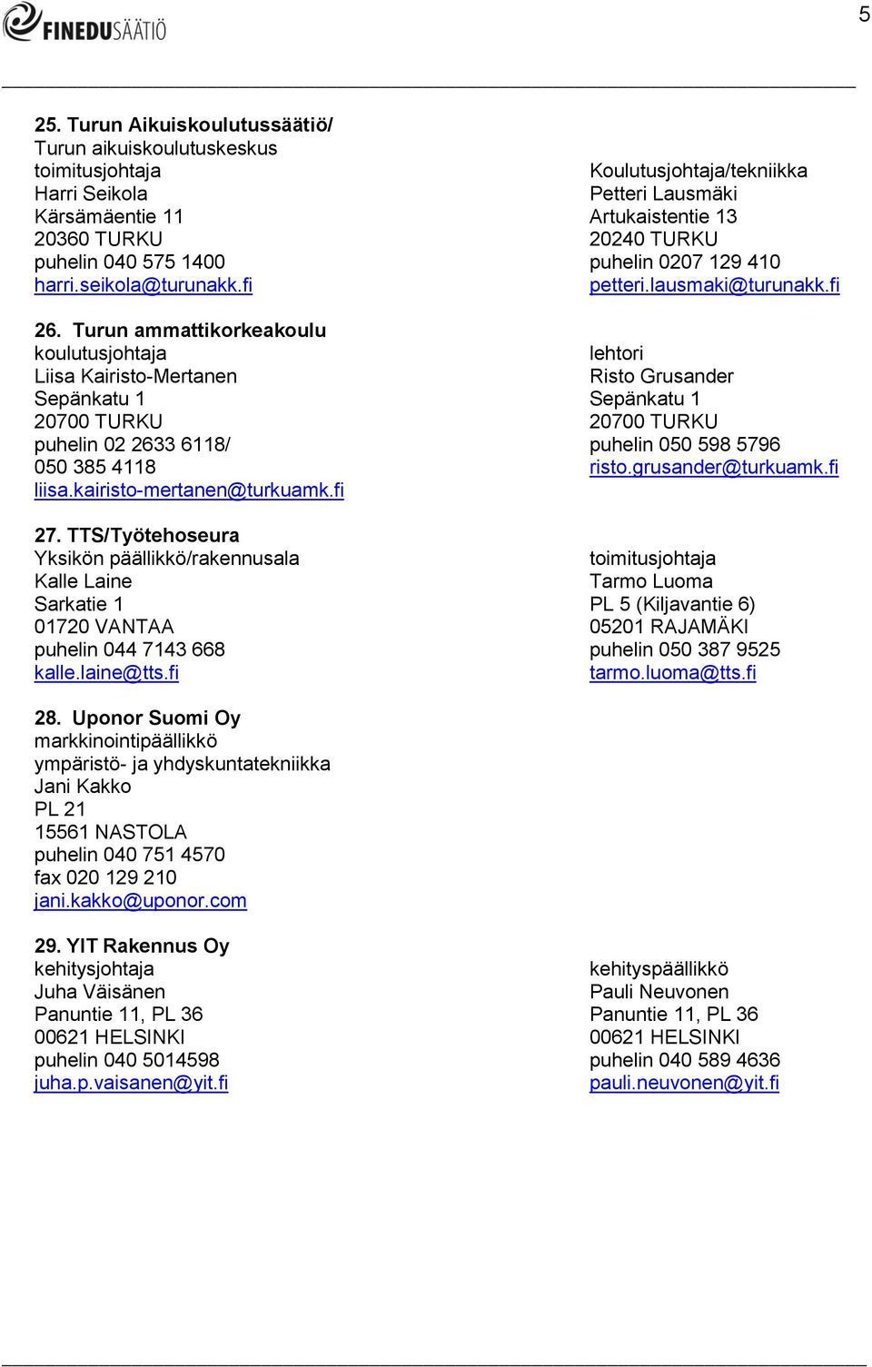 Turun ammattikorkeakoulu koulutusjohtaja lehtori Liisa Kairisto-Mertanen Risto Grusander Sepänkatu 1 Sepänkatu 1 20700 TURKU 20700 TURKU puhelin 02 2633 6118/ puhelin 050 598 5796 050 385 4118 risto.