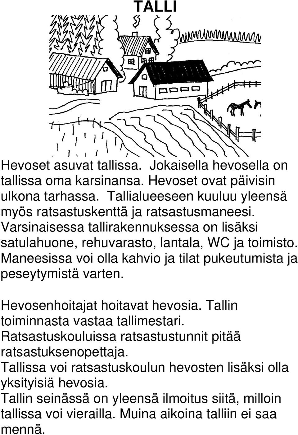 Maneesissa voi olla kahvio ja tilat pukeutumista ja peseytymistä varten. Hevosenhoitajat hoitavat hevosia. Tallin toiminnasta vastaa tallimestari.