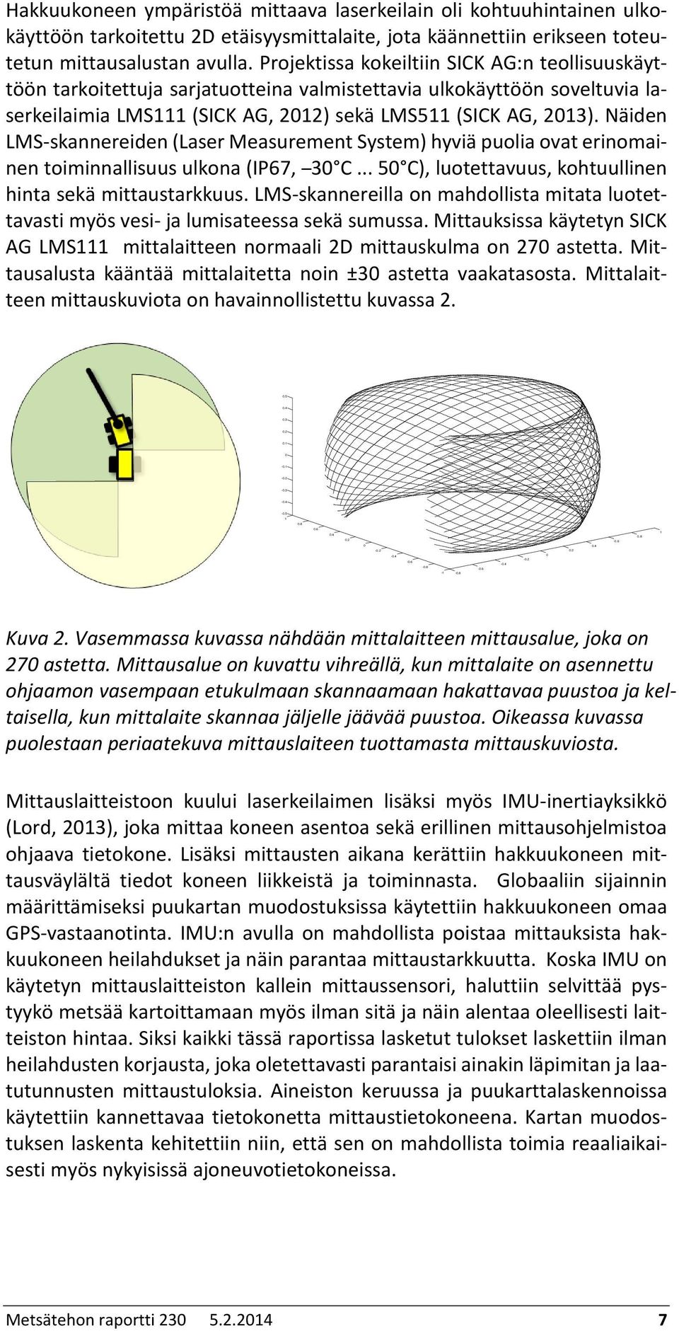 Näiden LMS-skannereiden (Laser Measurement System) hyviä puolia ovat erinomainen toiminnallisuus ulkona (IP67, 30 C... 50 C), luotettavuus, kohtuullinen hinta sekä mittaustarkkuus.