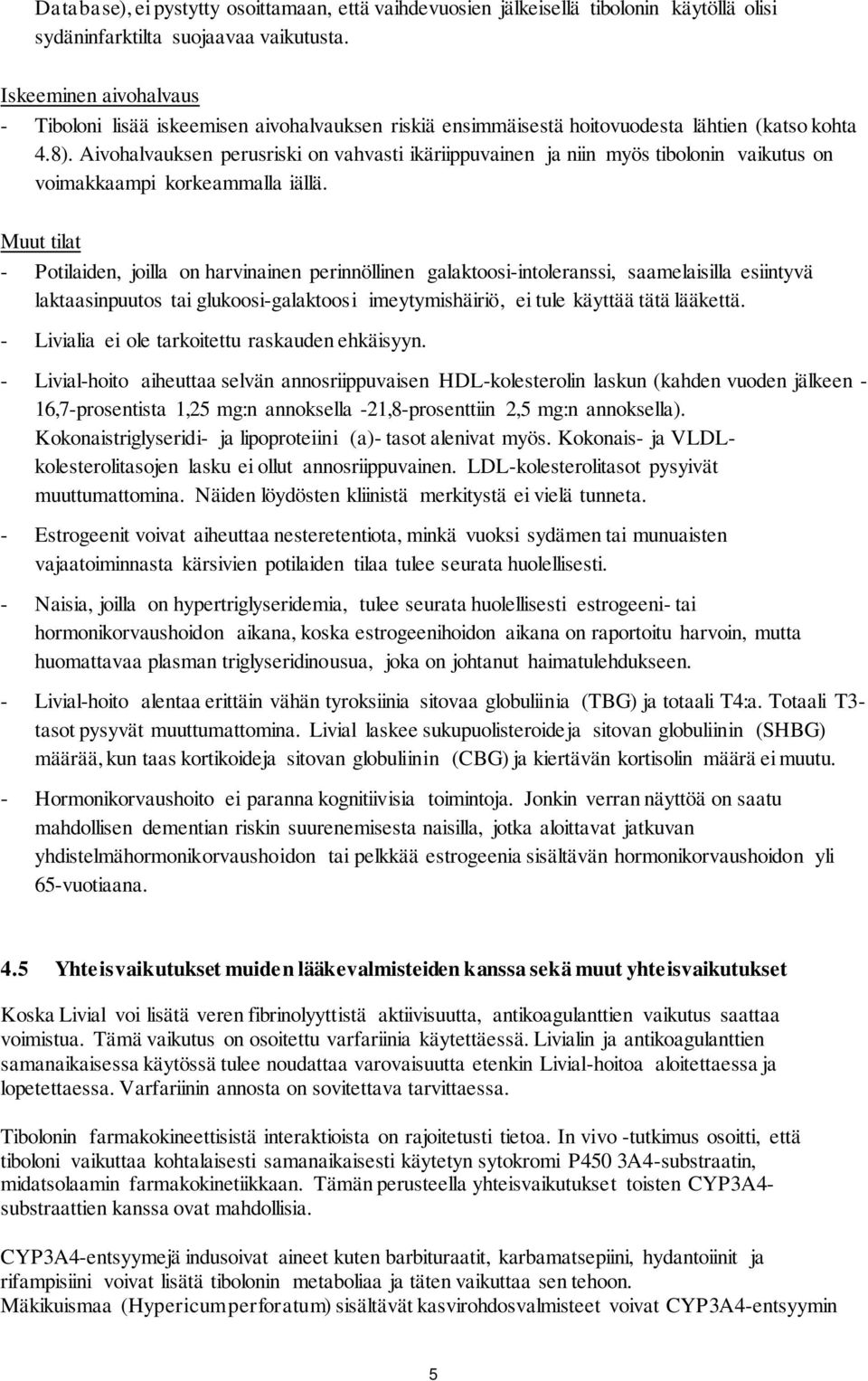 Aivohalvauksen perusriski on vahvasti ikäriippuvainen ja niin myös tibolonin vaikutus on voimakkaampi korkeammalla iällä.