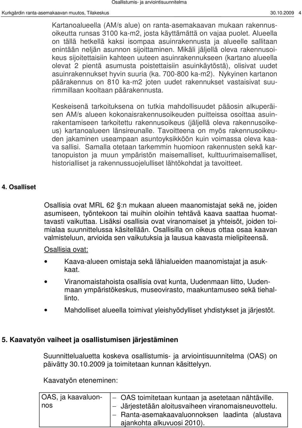 Alueella on tällä hetkellä kaksi isompaa asuinrakennusta ja alueelle sallitaan enintään neljän asunnon sijoittaminen.