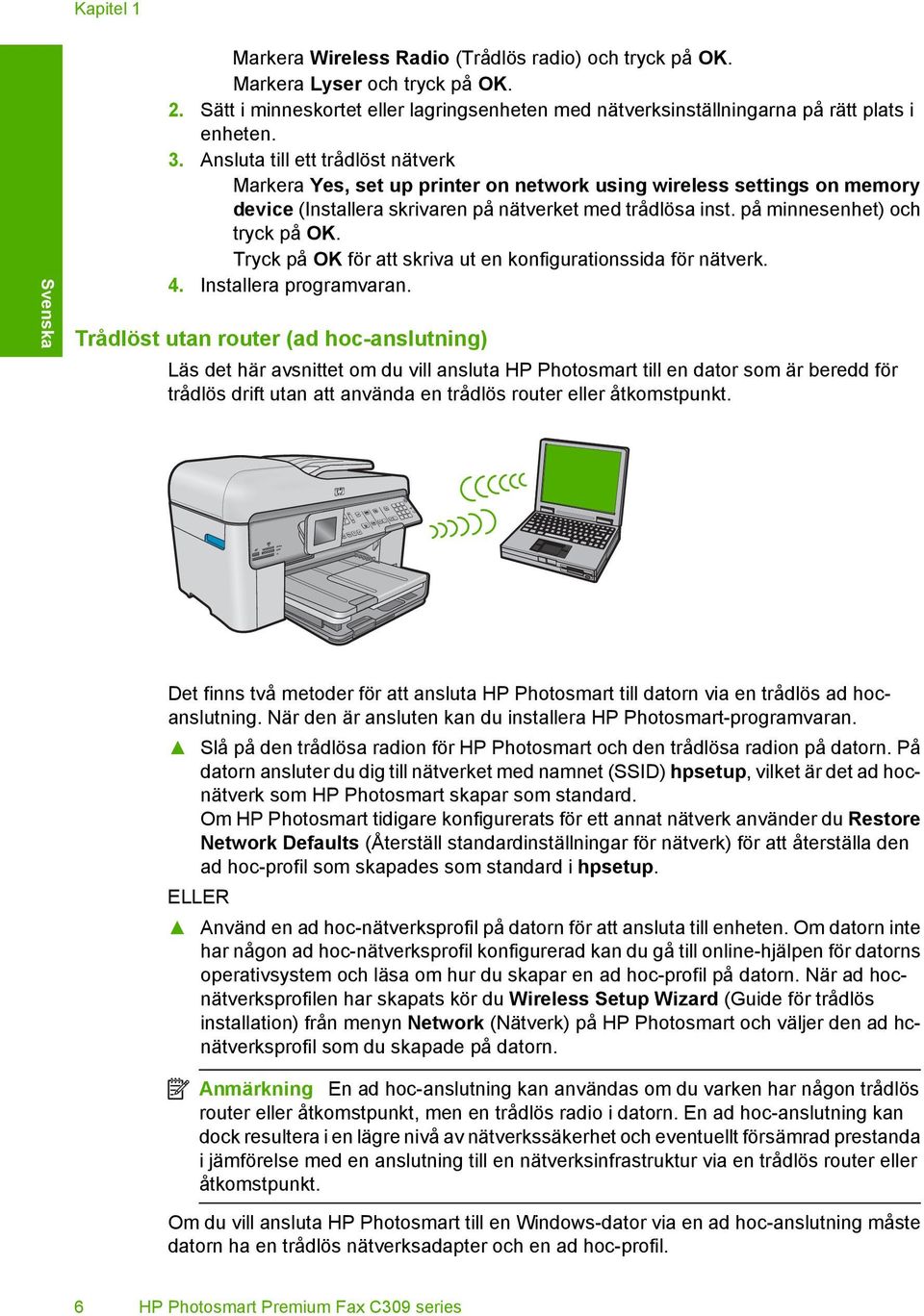 Ansluta till ett trådlöst nätverk Markera Yes, set up printer on network using wireless settings on memory device (Installera skrivaren på nätverket med trådlösa inst. på minnesenhet) och tryck på OK.