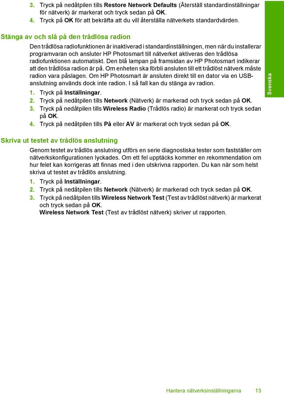 Stänga av och slå på den trådlösa radion Den trådlösa radiofunktionen är inaktiverad i standardinställningen, men när du installerar programvaran och ansluter HP Photosmart till nätverket aktiveras