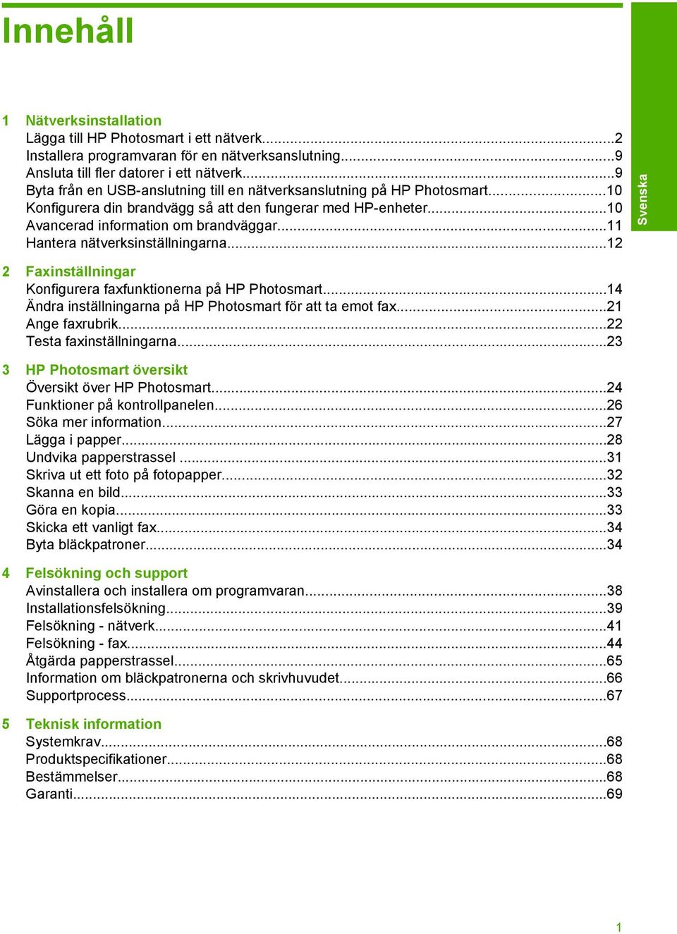 ..11 Hantera nätverksinställningarna...12 2 Faxinställningar Konfigurera faxfunktionerna på HP Photosmart...14 Ändra inställningarna på HP Photosmart för att ta emot fax...21 Ange faxrubrik.