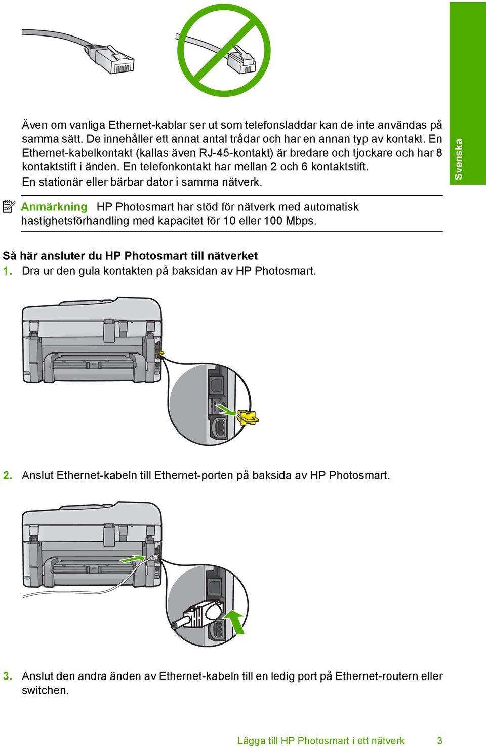 En stationär eller bärbar dator i samma nätverk. Svenska Anmärkning HP Photosmart har stöd för nätverk med automatisk hastighetsförhandling med kapacitet för 10 eller 100 Mbps.