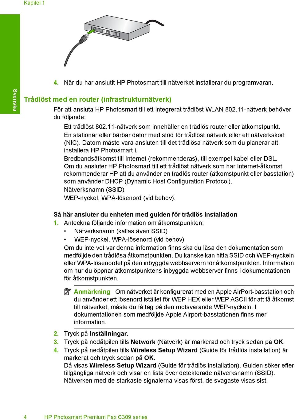 11-nätverk som innehåller en trådlös router eller åtkomstpunkt. En stationär eller bärbar dator med stöd för trådlöst nätverk eller ett nätverkskort (NIC).