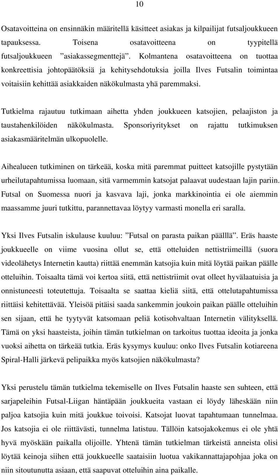 Tutkielma rajautuu tutkimaan aihetta yhden joukkueen katsojien, pelaajiston ja taustahenkilöiden näkökulmasta. Sponsoriyritykset on rajattu tutkimuksen asiakasmääritelmän ulkopuolelle.