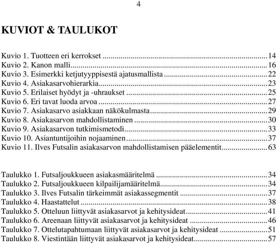 Asiakasarvon tutkimismetodi... 33 Kuvio 10. Asiantuntijoihin nojaaminen... 37 Kuvio 11. Ilves Futsalin asiakasarvon mahdollistamisen pääelementit... 63 Taulukko 1. Futsaljoukkueen asiakasmääritelmä.