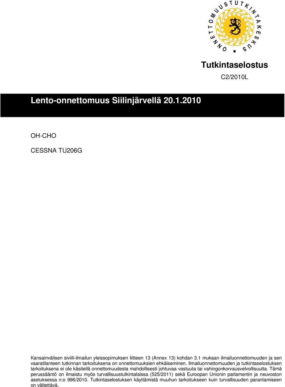 Ilmailuonnettomuuden ja tutkintaselostuksen tarkoituksena ei ole käsitellä onnettomuudesta mahdollisesti johtuvaa vastuuta tai vahingonkorvausvelvollisuutta.