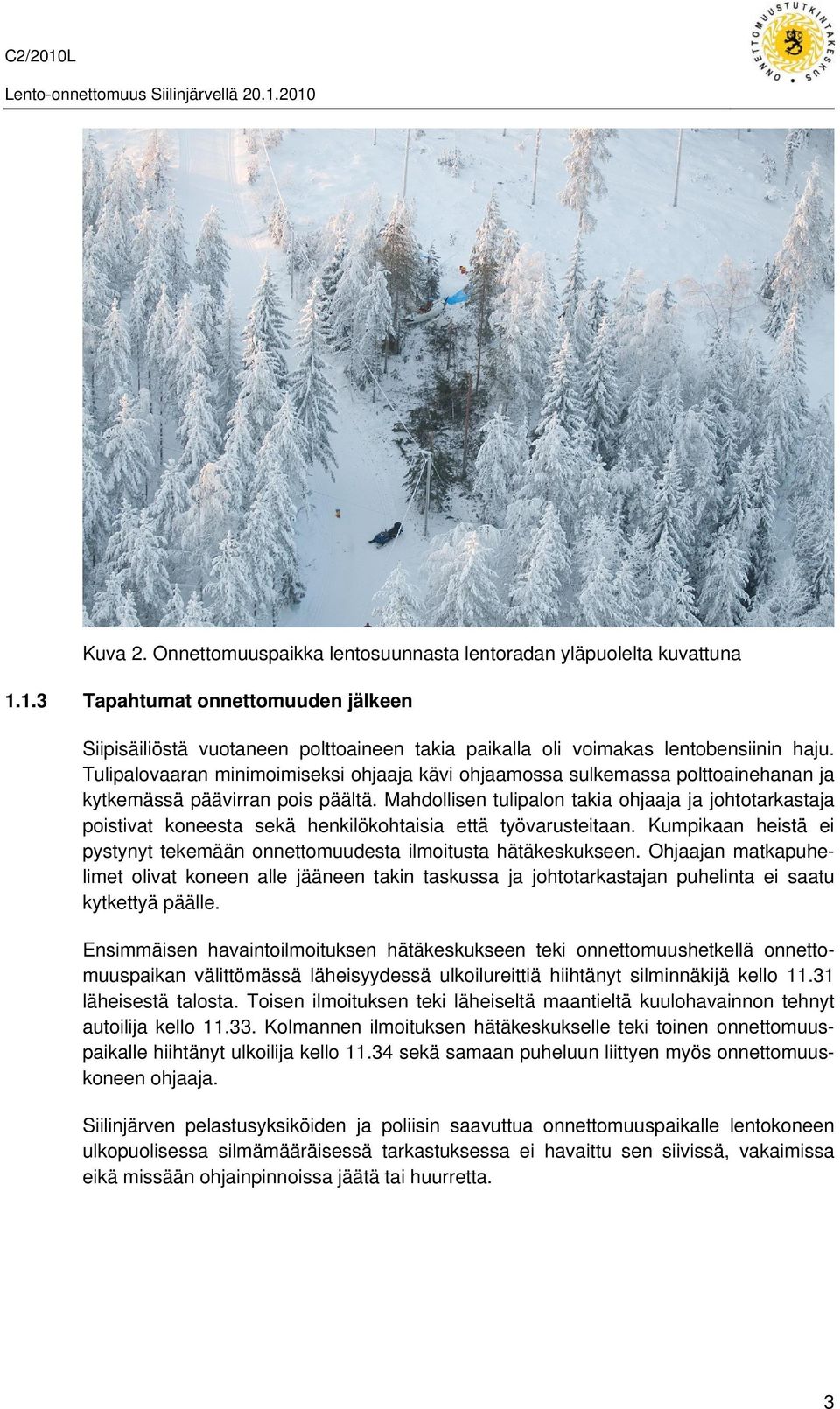 Mahdollisen tulipalon takia ohjaaja ja johtotarkastaja poistivat koneesta sekä henkilökohtaisia että työvarusteitaan. Kumpikaan heistä ei pystynyt tekemään onnettomuudesta ilmoitusta hätäkeskukseen.