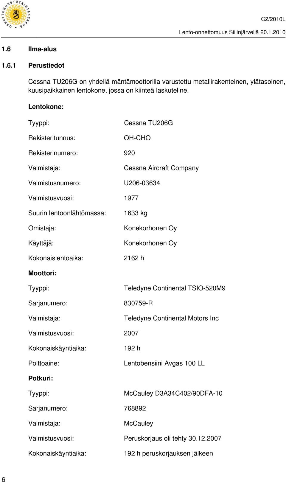 Käyttäjä: Kokonaislentoaika: 1633 kg Konekorhonen Oy Konekorhonen Oy 2162 h Moottori: Tyyppi: Teledyne Continental TSIO-520M9 Sarjanumero: 830759-R Valmistaja: Teledyne Continental Motors Inc