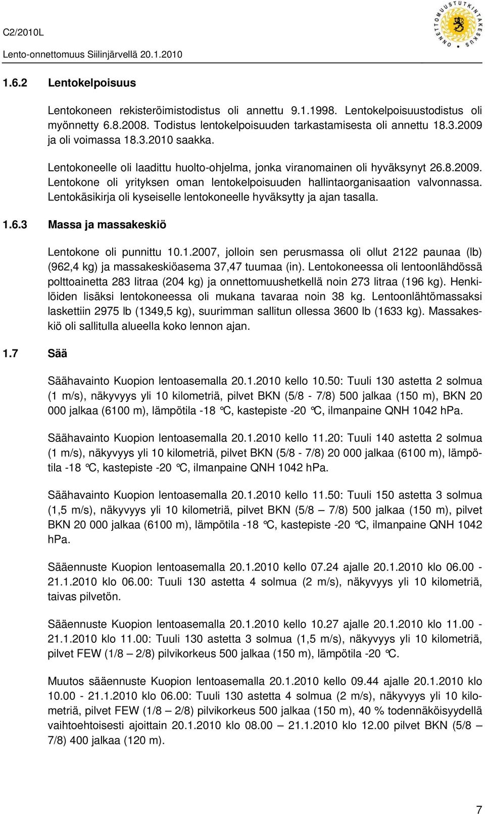 Lentokäsikirja oli kyseiselle lentokoneelle hyväksytty ja ajan tasalla. 1.6.3 Massa ja massakeskiö 1.7 Sää Lentokone oli punnittu 10.1.2007, jolloin sen perusmassa oli ollut 2122 paunaa (lb) (962,4 kg) ja massakeskiöasema 37,47 tuumaa (in).