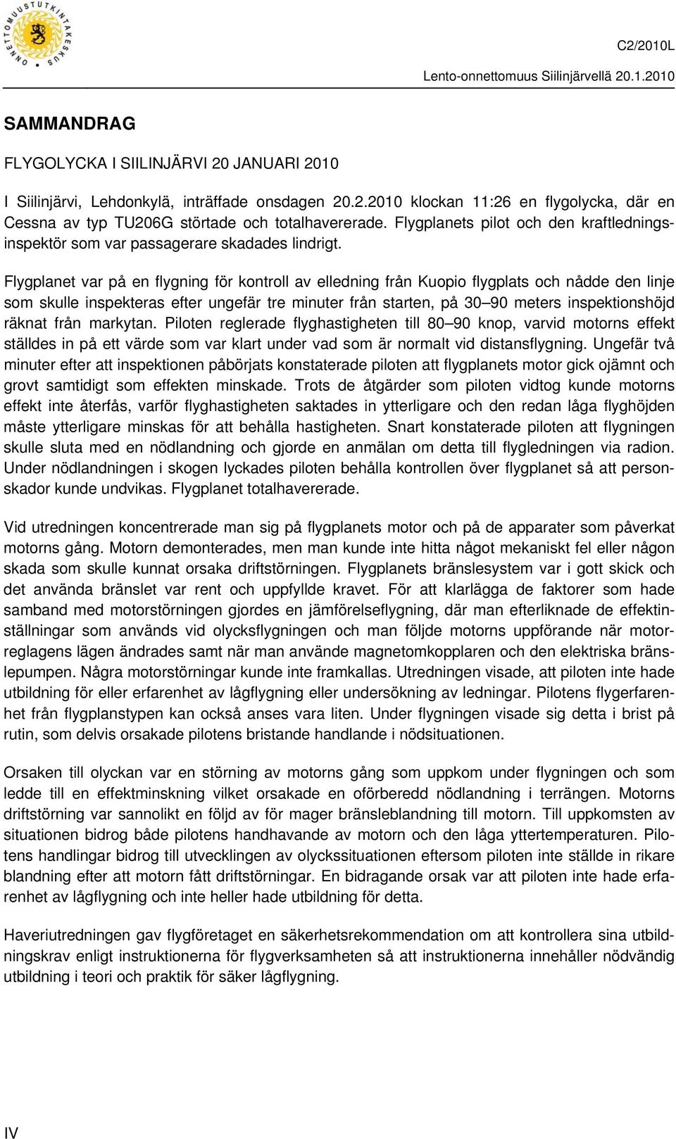 Flygplanet var på en flygning för kontroll av elledning från Kuopio flygplats och nådde den linje som skulle inspekteras efter ungefär tre minuter från starten, på 30 90 meters inspektionshöjd räknat