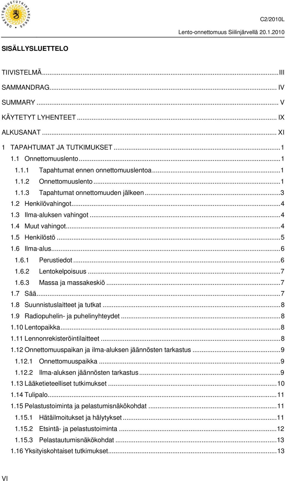 ..6 1.6.2 Lentokelpoisuus...7 1.6.3 Massa ja massakeskiö...7 1.7 Sää...7 1.8 Suunnistuslaitteet ja tutkat...8 1.9 Radiopuhelin- ja puhelinyhteydet...8 1.10 Lentopaikka...8 1.11 Lennonrekisteröintilaitteet.