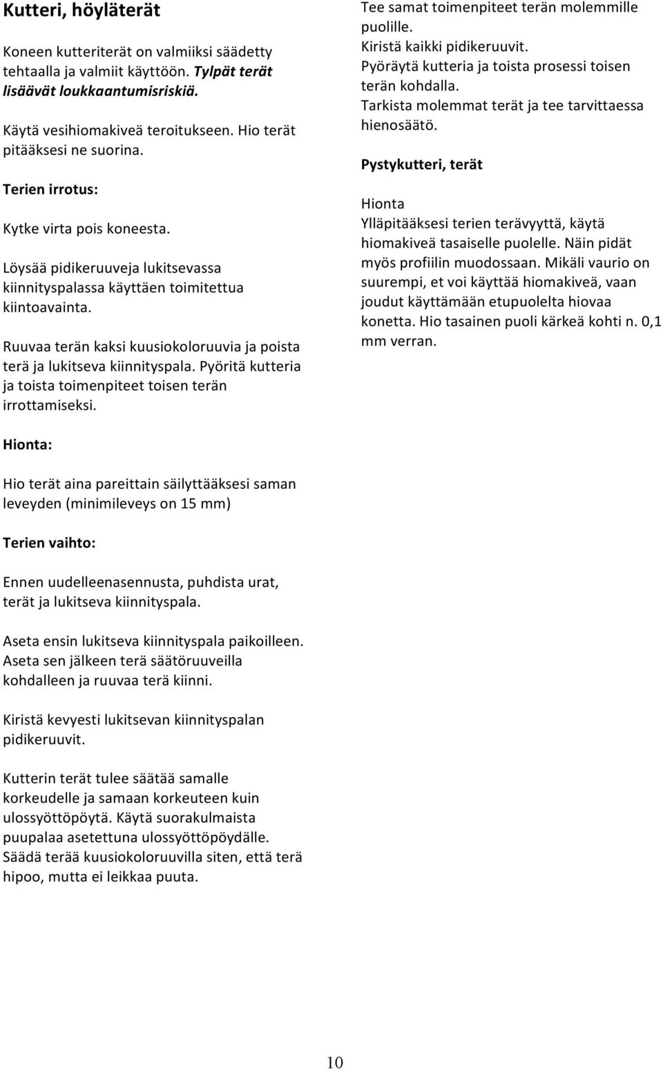 Ruuvaa terän kaksi kuusiokoloruuvia ja poista terä ja lukitseva kiinnityspala. Pyöritä kutteria ja toista toimenpiteet toisen terän irrottamiseksi. Tee samat toimenpiteet terän molemmille puolille.