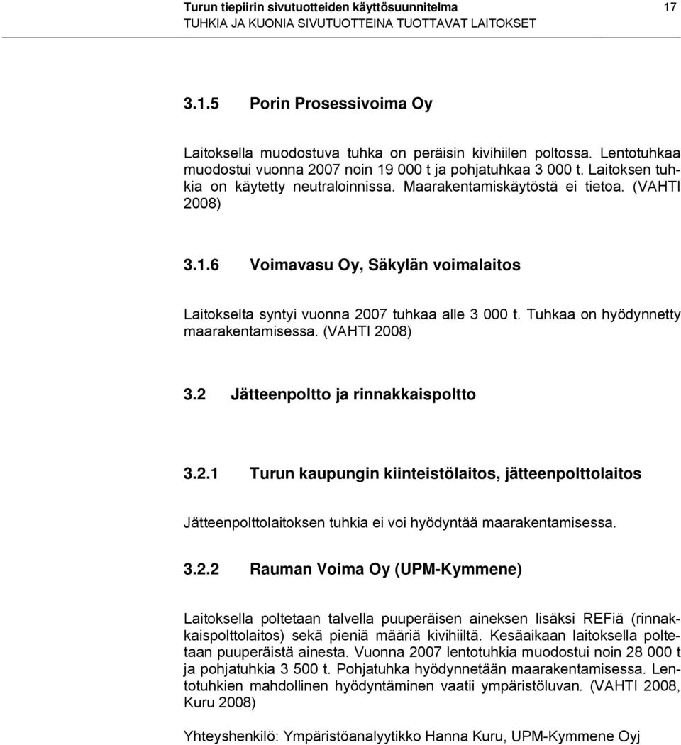 Tuhkaa on hyödynnetty maarakentamisessa. (VAHTI 2008) 3.2 Jätteenpoltto ja rinnakkaispoltto 3.2.1 Turun kaupungin kiinteistölaitos, jätteenpolttolaitos Jätteenpolttolaitoksen tuhkia ei voi hyödyntää maarakentamisessa.