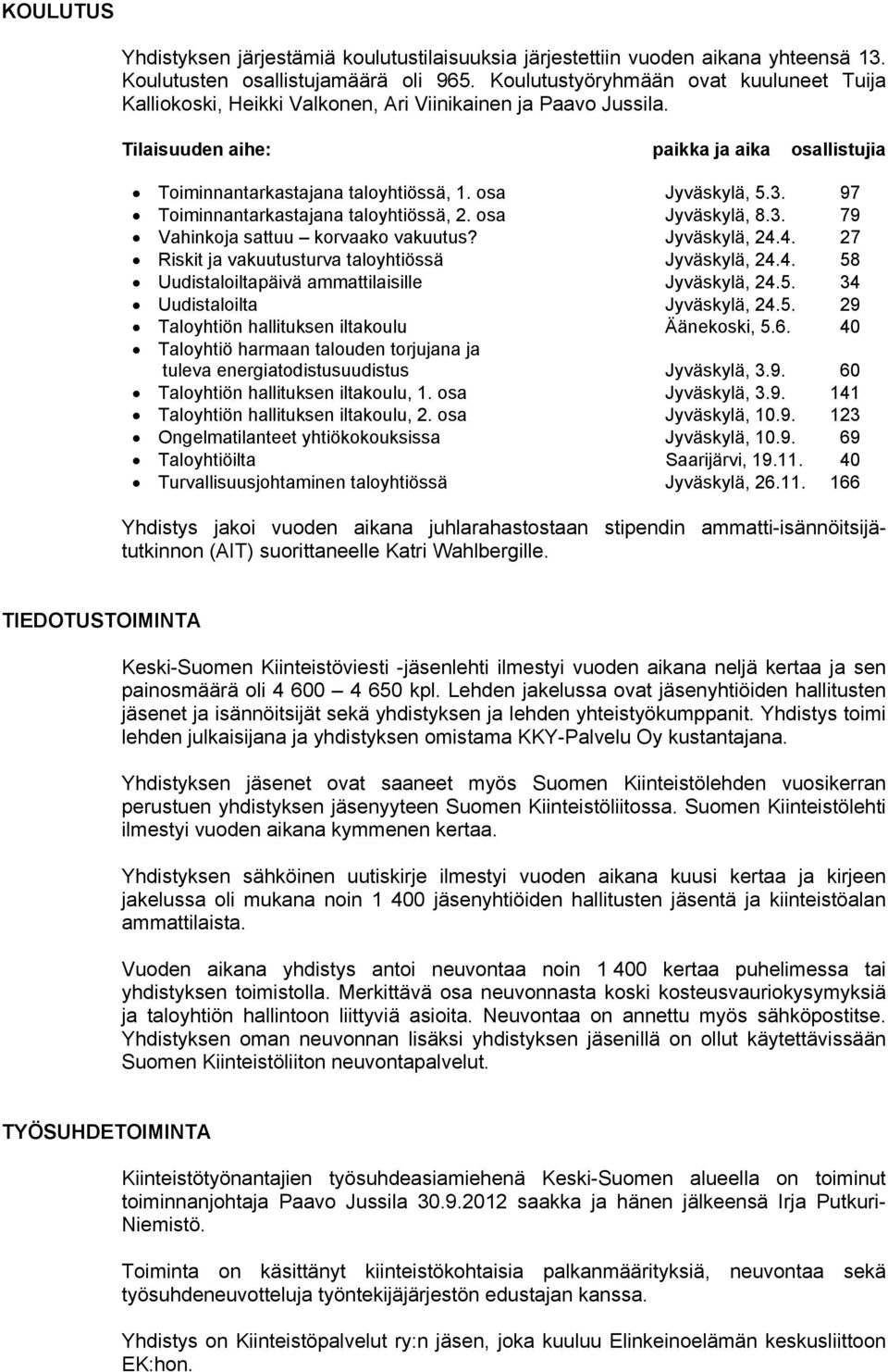 osa Jyväskylä, 5.3. 97 Toiminnantarkastajana taloyhtiössä, 2. osa Jyväskylä, 8.3. 79 Vahinkoja sattuu korvaako vakuutus? Jyväskylä, 24.4. 27 Riskit ja vakuutusturva taloyhtiössä Jyväskylä, 24.4. 58 Uudistaloiltapäivä ammattilaisille Jyväskylä, 24.