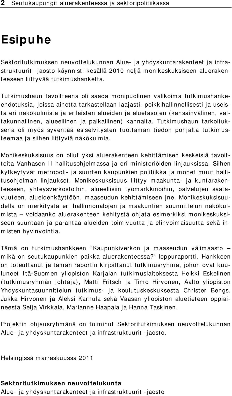 Tutkimushaun tavoitteena oli saada monipuolinen valikoima tutkimushankeehdotuksia, joissa aihetta tarkastellaan laajasti, poikkihallinnollisesti ja useista eri näkökulmista ja erilaisten alueiden ja