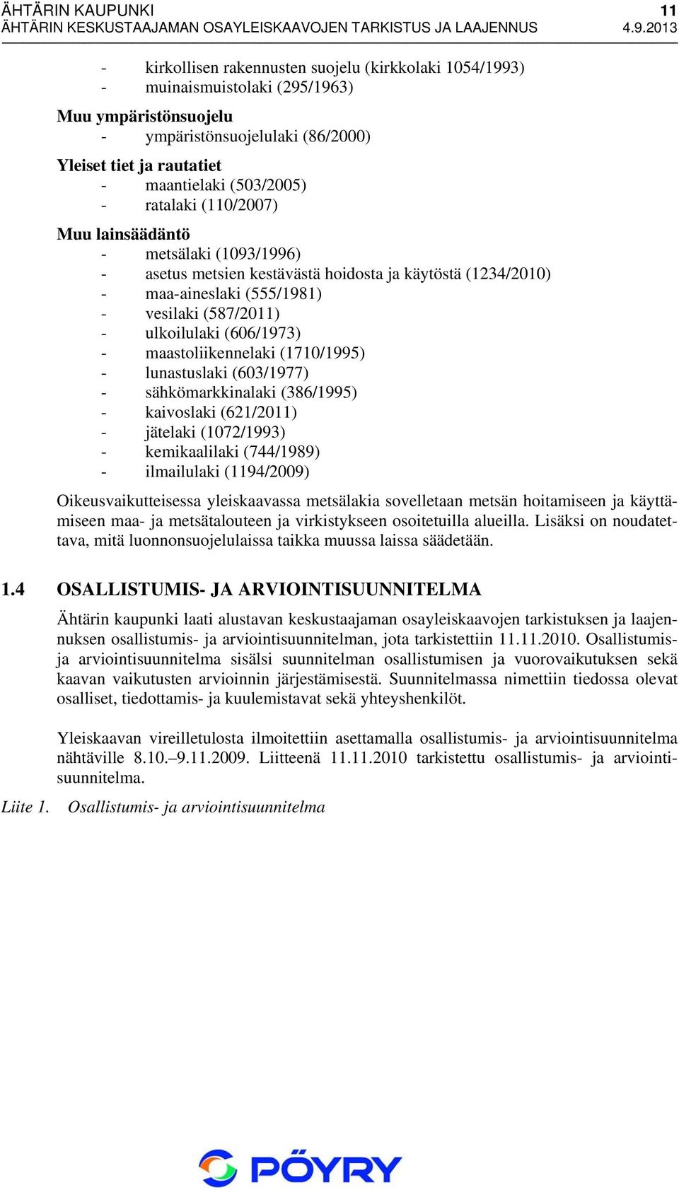 ulkoilulaki (606/1973) - maastoliikennelaki (1710/1995) - lunastuslaki (603/1977) - sähkömarkkinalaki (386/1995) - kaivoslaki (621/2011) - jätelaki (1072/1993) - kemikaalilaki (744/1989) -