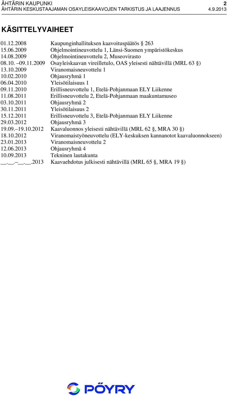 08.2011 Erillisneuvottelu 2, Etelä-Pohjanmaan maakuntamuseo 03.10.2011 Ohjausryhmä 2 30.11.2011 Yleisötilaisuus 2 15.12.2011 Erillisneuvottelu 3, Etelä-Pohjanmaan ELY Liikenne 29.03.2012 Ohjausryhmä 3 19.