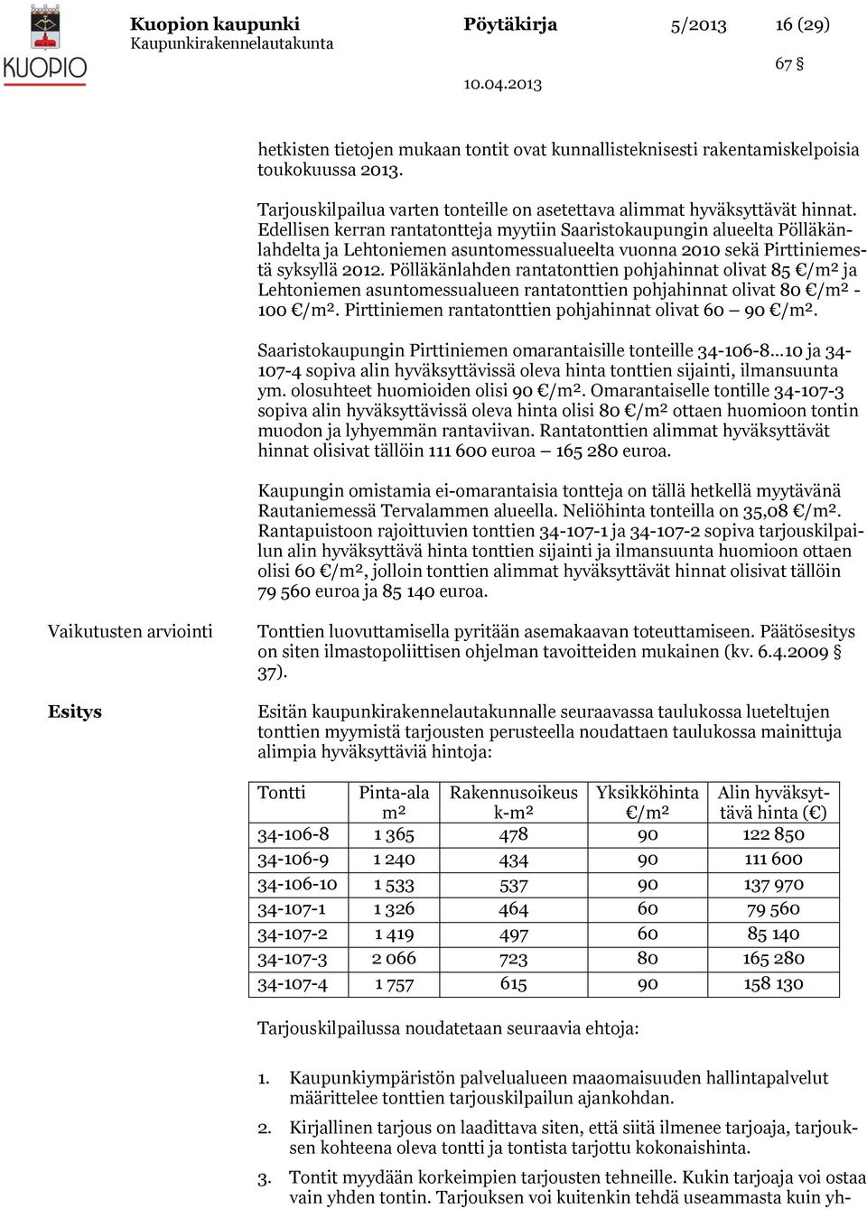 Edellisen kerran rantatontteja myytiin Saaristokaupungin alueelta Pölläkänlahdelta ja Lehtoniemen asuntomessualueelta vuonna 2010 sekä Pirttiniemestä syksyllä 2012.