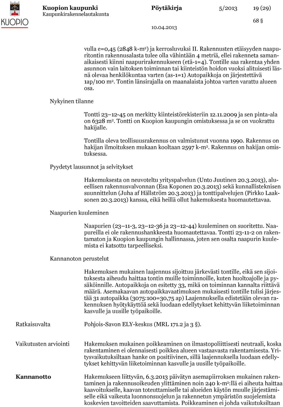 Tontille saa rakentaa yhden asunnon vain laitoksen toiminnan tai kiinteistön hoidon vuoksi alituisesti läsnä olevaa henkilökuntaa varten (as-1=1) Autopaikkoja on järjestettävä 1ap/100 m 2.