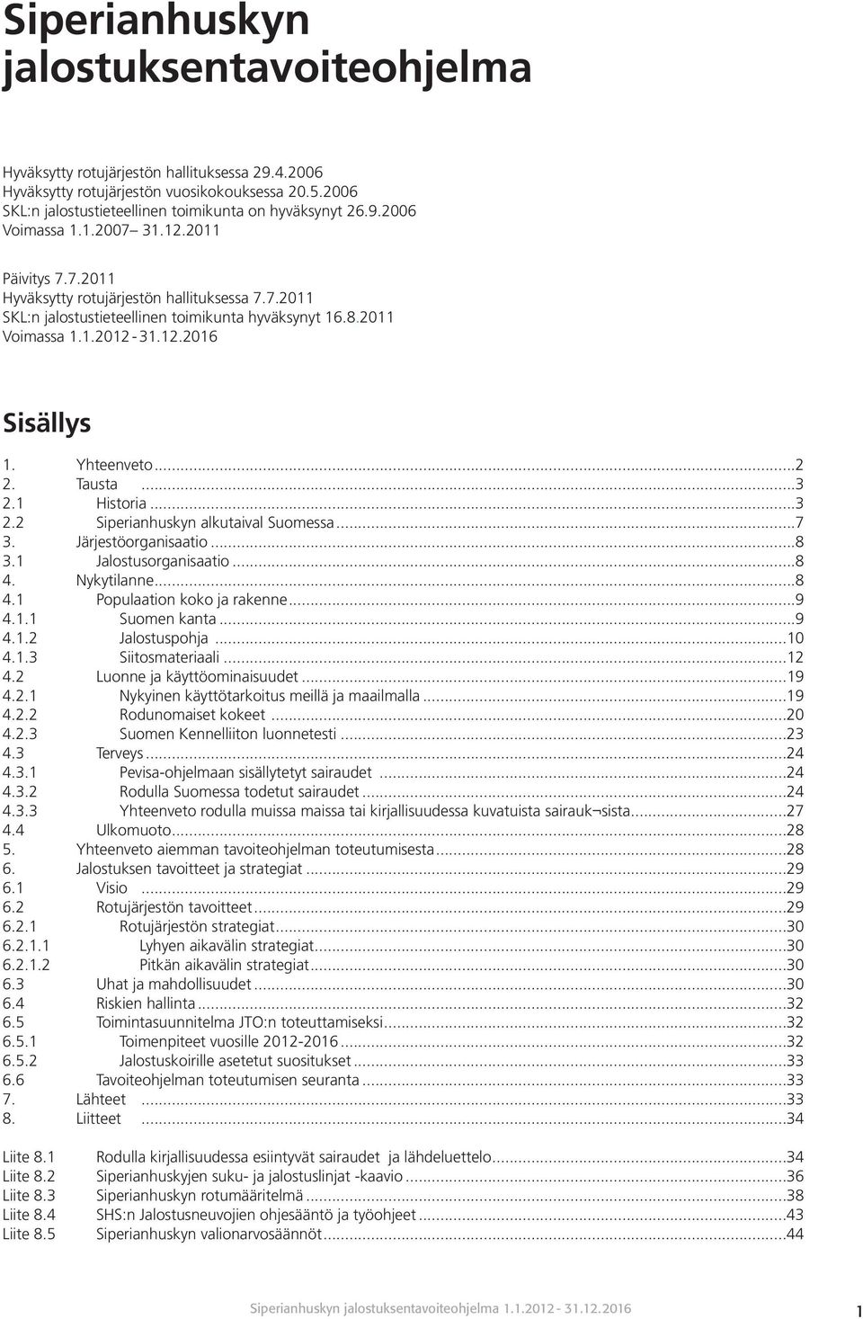 Tausta...3 2.1 Historia...3 2.2 Siperianhuskyn alkutaival Suomessa...7 3. Järjestöorganisaatio...8 3.1 Jalostusorganisaatio...8 4. Nykytilanne...8 4.1 Populaation koko ja rakenne...9 4.1.1 Suomen kanta.