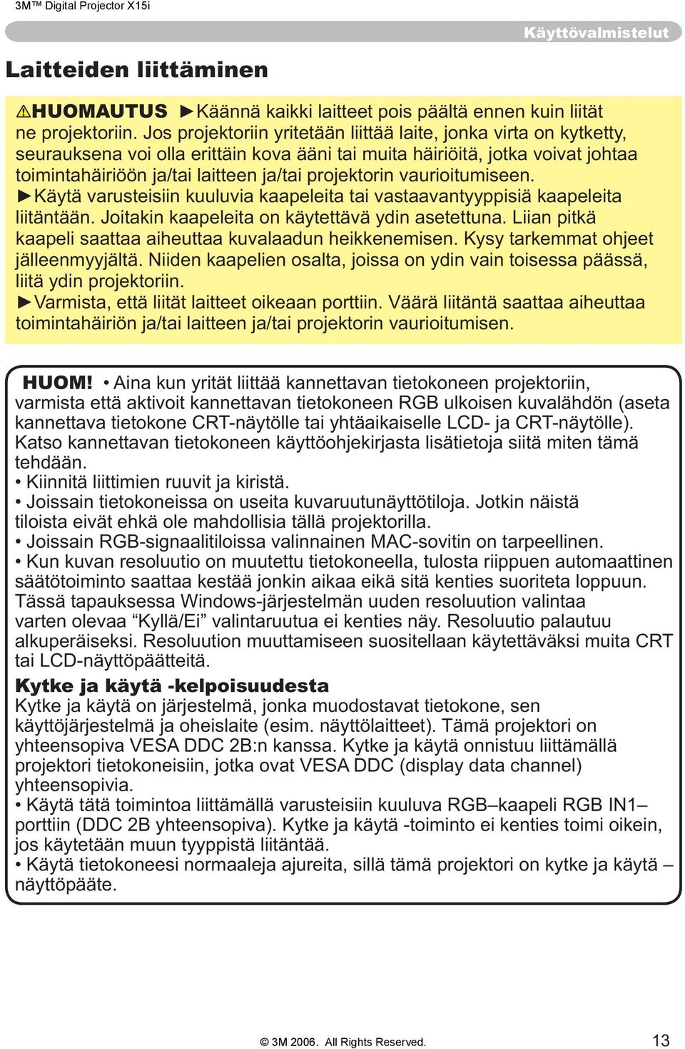 vaurioitumiseen. liitäntään. Joitakin kaapeleita on käytettävä ydin asetettuna. Liian pitkä kaapeli saattaa aiheuttaa kuvalaadun heikkenemisen. Kysy tarkemmat ohjeet jälleenmyyjältä.