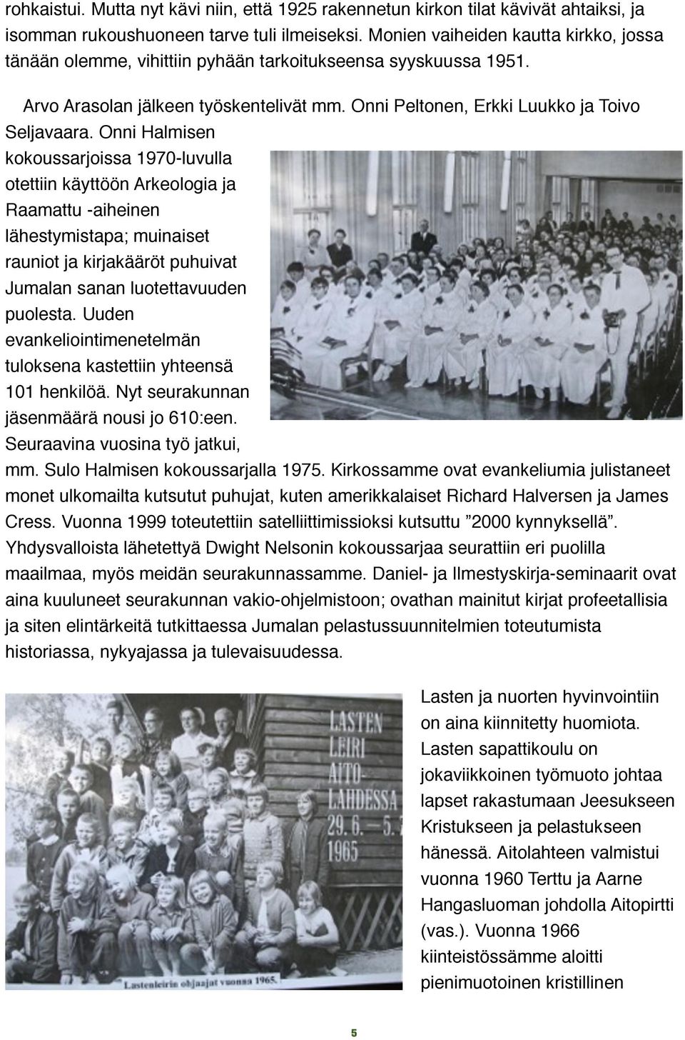 Onni Halmisen kokoussarjoissa 1970-luvulla otettiin käyttöön Arkeologia ja Raamattu -aiheinen lähestymistapa; muinaiset rauniot ja kirjakääröt puhuivat Jumalan sanan luotettavuuden puolesta.