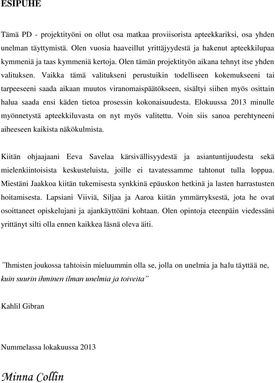 Vaikka tämä valitukseni perustuikin todelliseen kokemukseeni tai tarpeeseeni saada aikaan muutos viranomaispäätökseen, sisältyi siihen myös osittain halua saada ensi käden tietoa prosessin