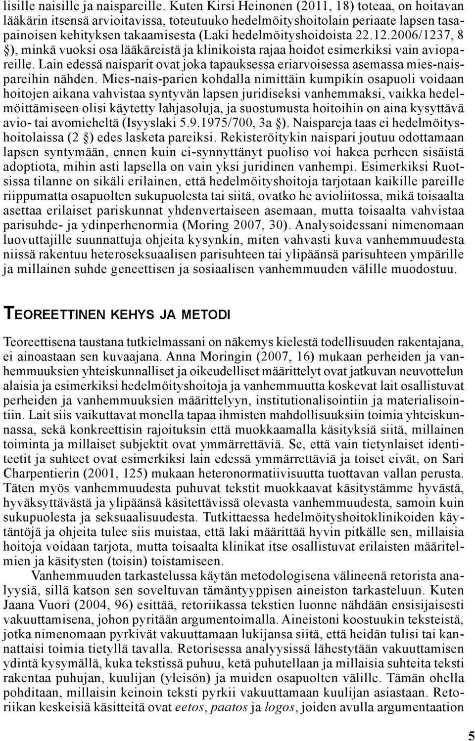 12.2006/1237, 8 ), minkä vuoksi osa lääkäreistä ja klinikoista rajaa hoidot esimerkiksi vain aviopareille. Lain edessä naisparit ovat joka tapauksessa eriarvoisessa asemassa mies-naispareihin nähden.