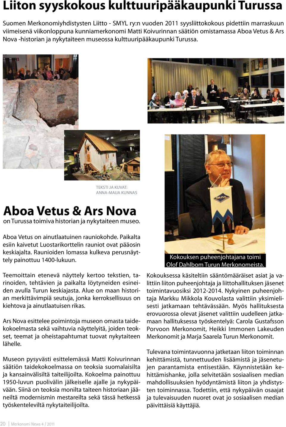 TEKSTI JA KUVAT: ANNA-MAIJA KUNNAS Aboa Vetus & Ars Nova on Turussa toimiva historian ja nykytaiteen museo. Aboa Vetus on ainutlaatuinen rauniokohde.